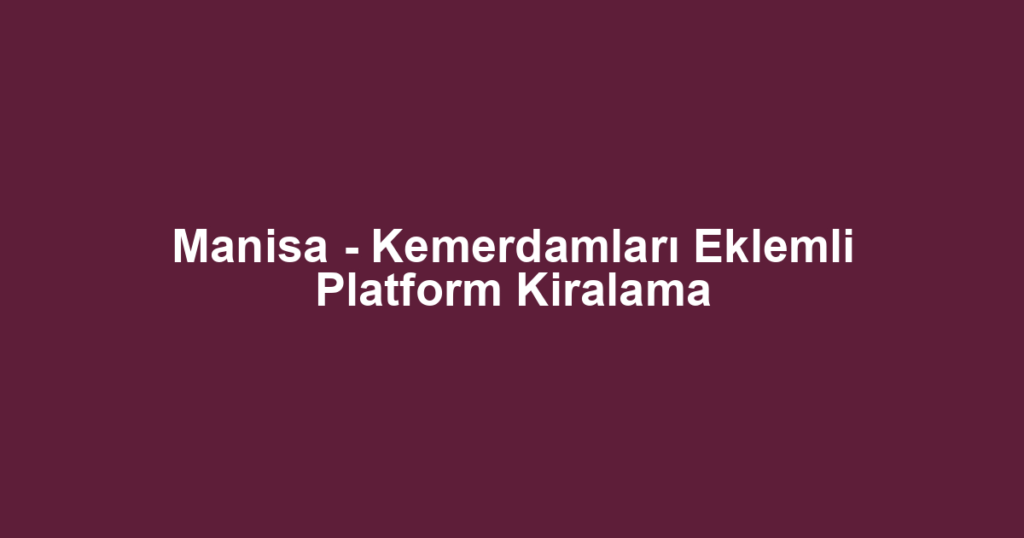 Manisa - Kemerdamları Eklemli Platform Kiralama