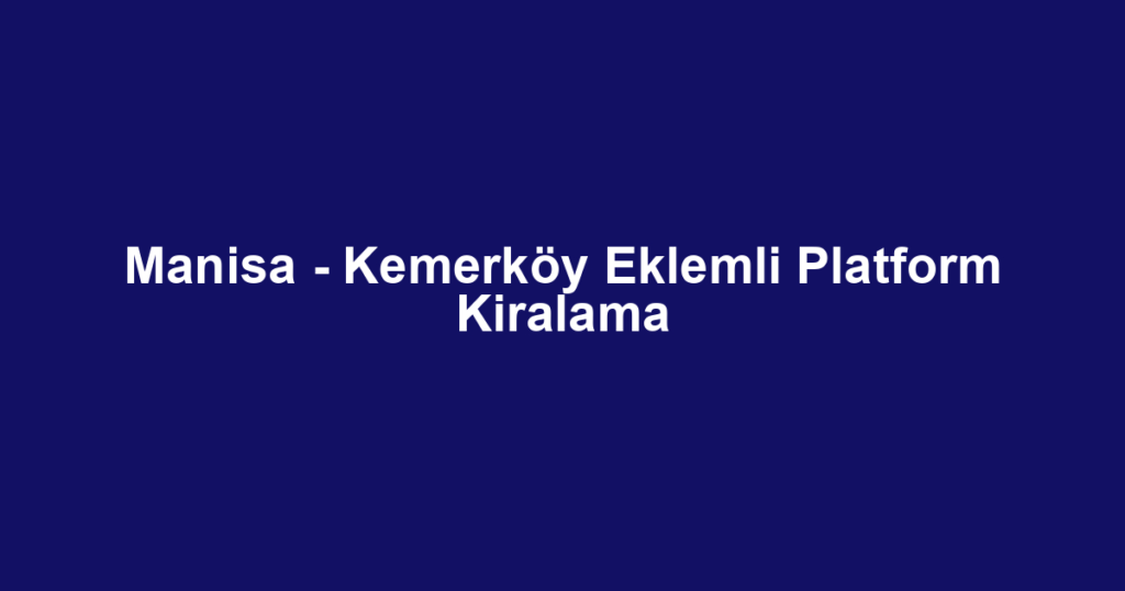 Manisa - Kemerköy Eklemli Platform Kiralama