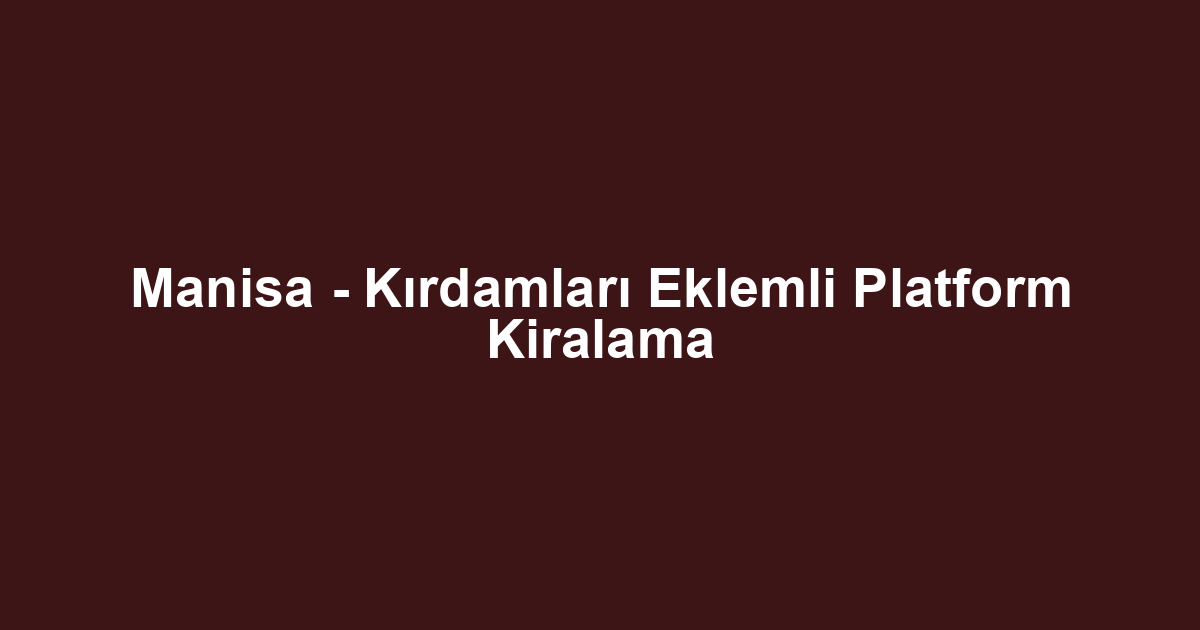 Manisa - Kırdamları Eklemli Platform Kiralama