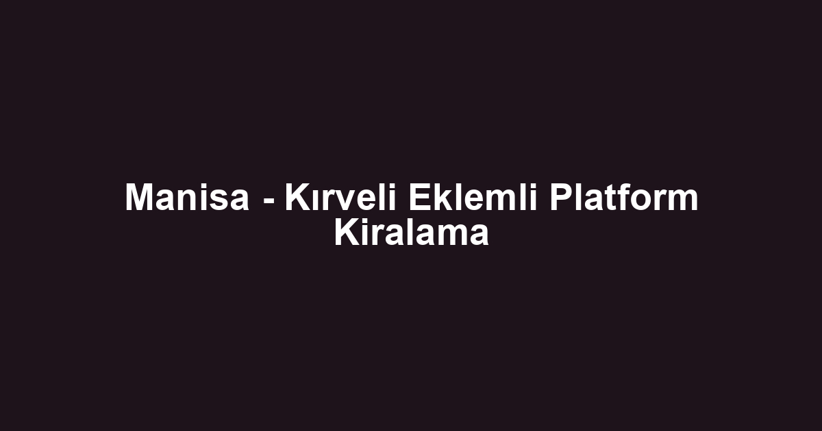 Manisa - Kırveli Eklemli Platform Kiralama
