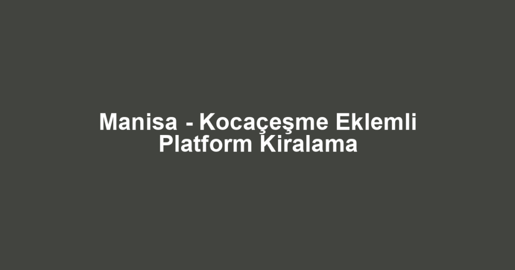 Manisa - Kocaçeşme Eklemli Platform Kiralama