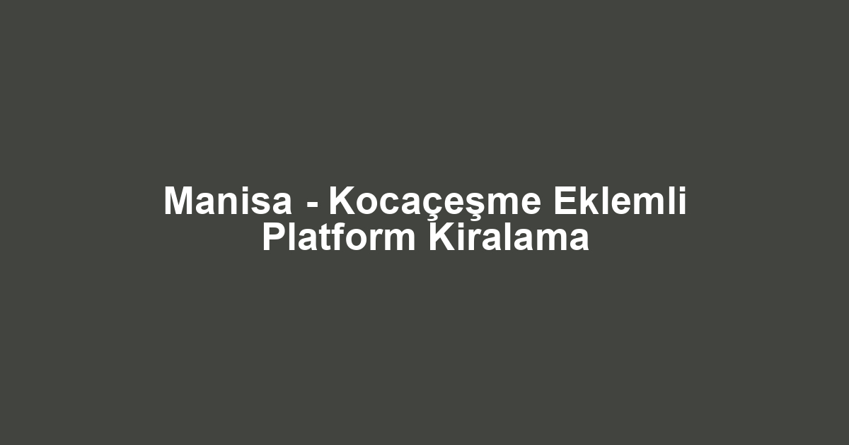 Manisa - Kocaçeşme Eklemli Platform Kiralama