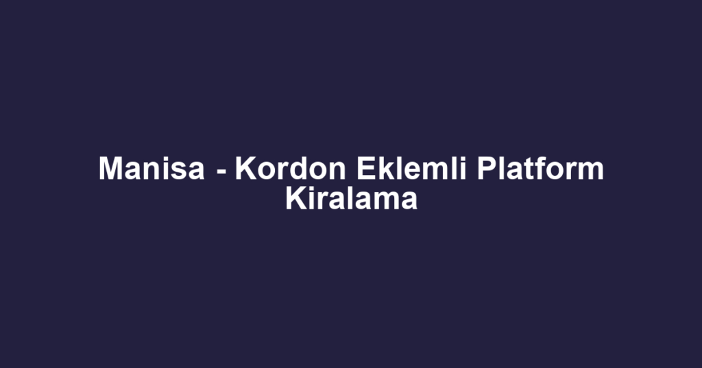 Manisa - Kordon Eklemli Platform Kiralama