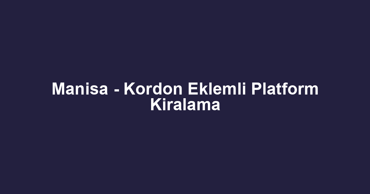 Manisa - Kordon Eklemli Platform Kiralama