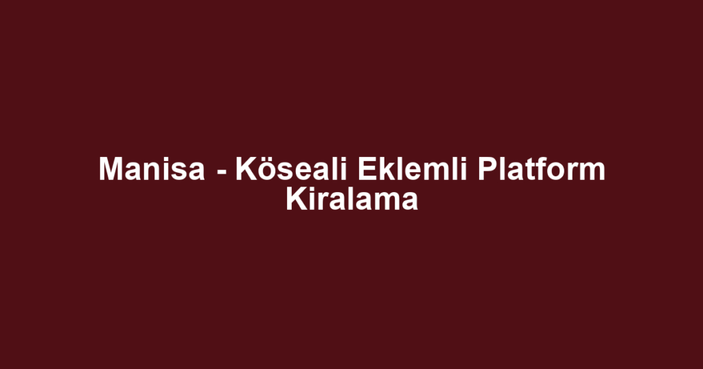 Manisa - Köseali Eklemli Platform Kiralama