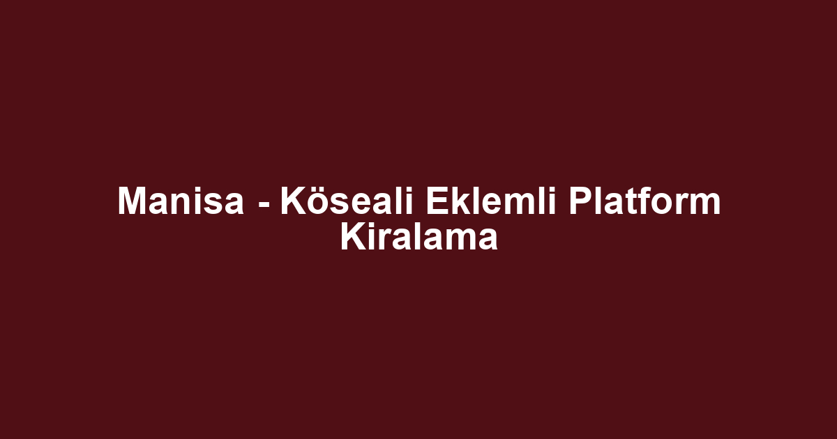 Manisa - Köseali Eklemli Platform Kiralama