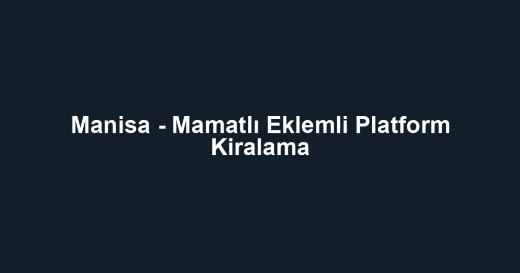 Manisa - Mamatlı Eklemli Platform Kiralama