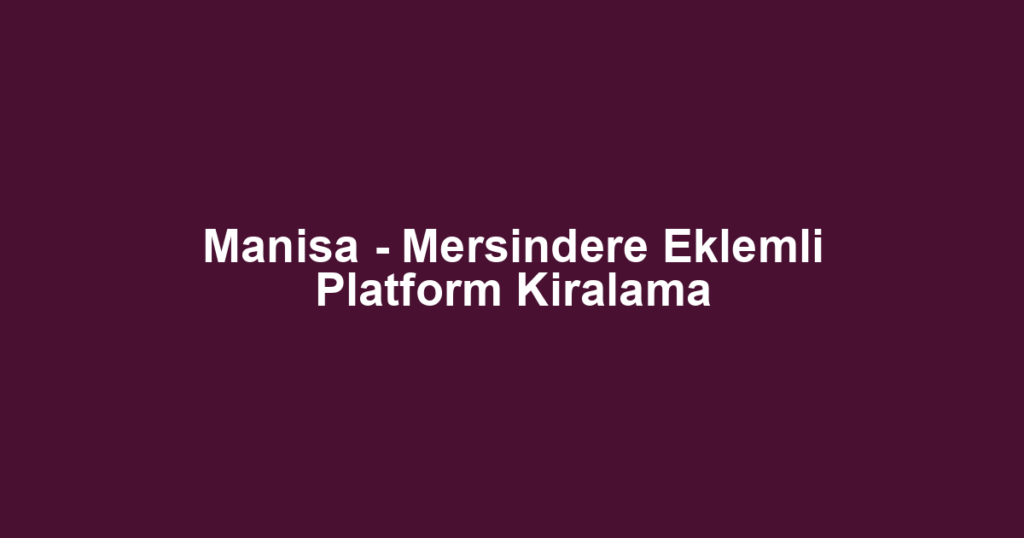 Manisa - Mersindere Eklemli Platform Kiralama