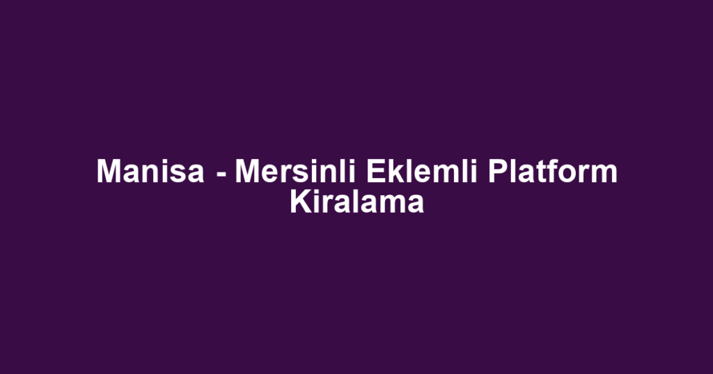 Manisa - Mersinli Eklemli Platform Kiralama