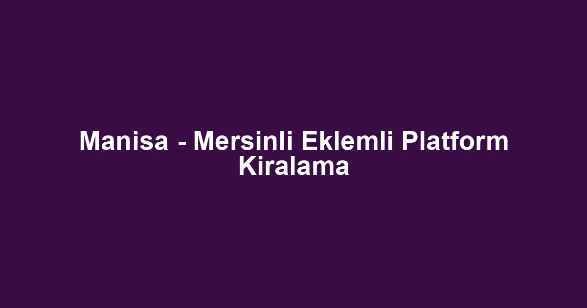 Manisa - Mersinli Eklemli Platform Kiralama