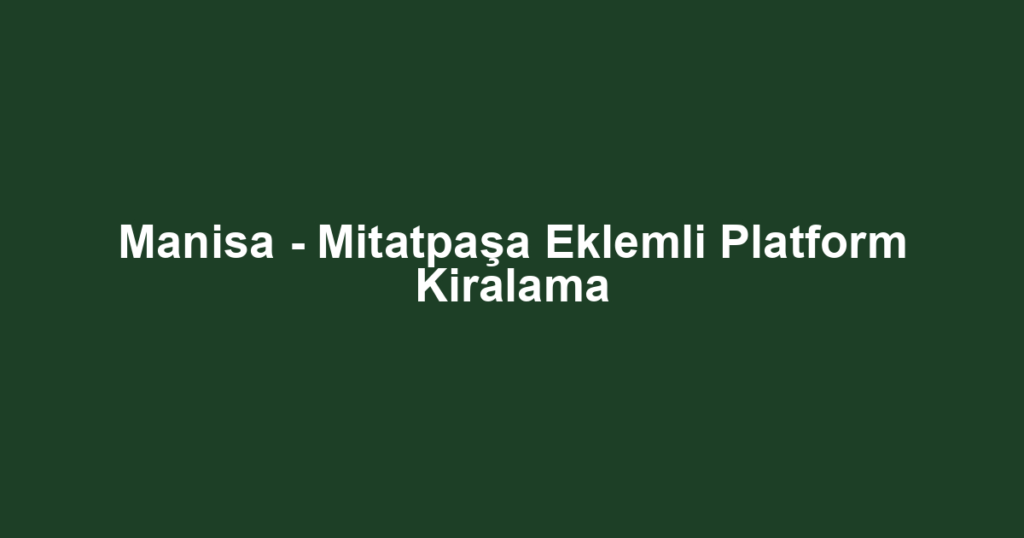 Manisa - Mitatpaşa Eklemli Platform Kiralama