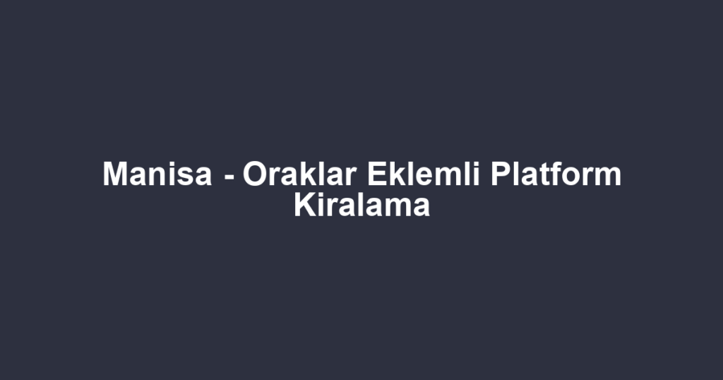 Manisa - Oraklar Eklemli Platform Kiralama