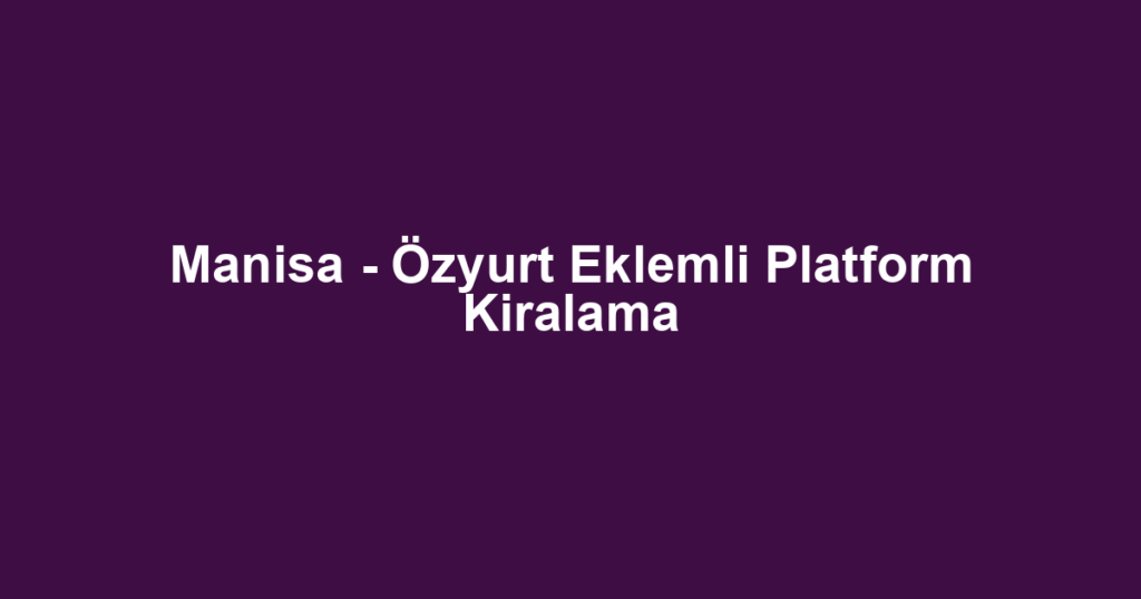 Manisa - Özyurt Eklemli Platform Kiralama