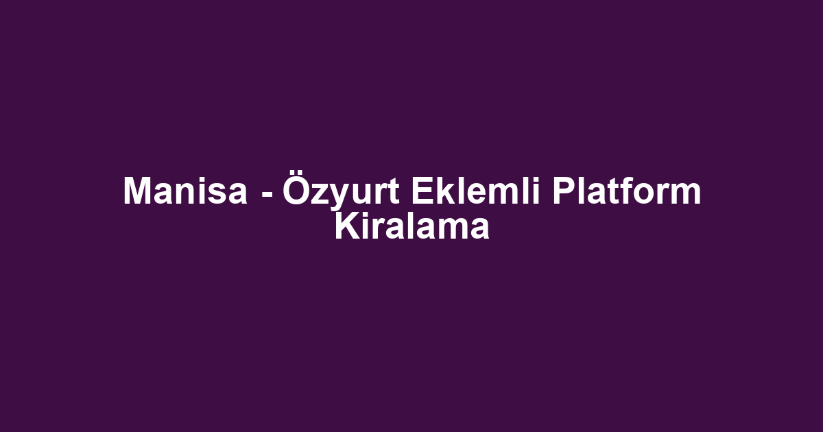 Manisa - Özyurt Eklemli Platform Kiralama