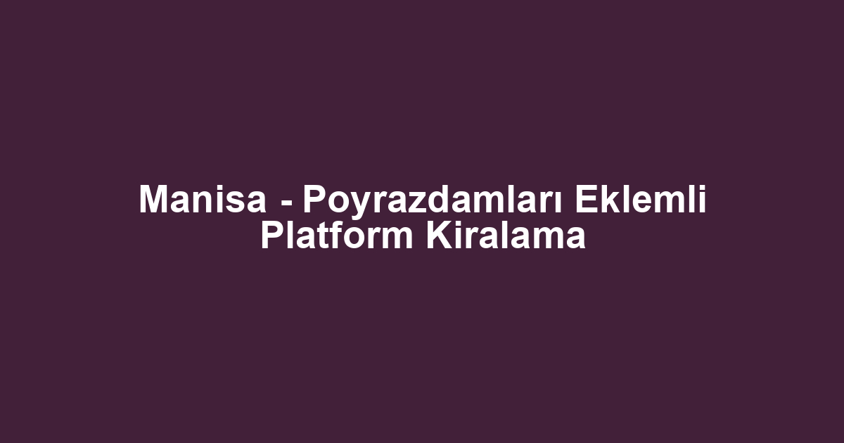 Manisa - Poyrazdamları Eklemli Platform Kiralama