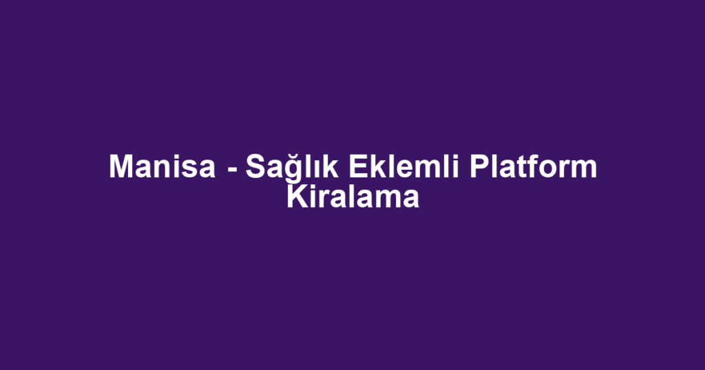 Manisa - Sağlık Eklemli Platform Kiralama