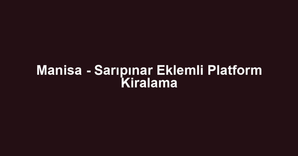 Manisa - Sarıpınar Eklemli Platform Kiralama