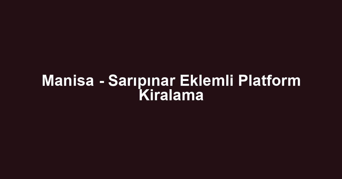 Manisa - Sarıpınar Eklemli Platform Kiralama