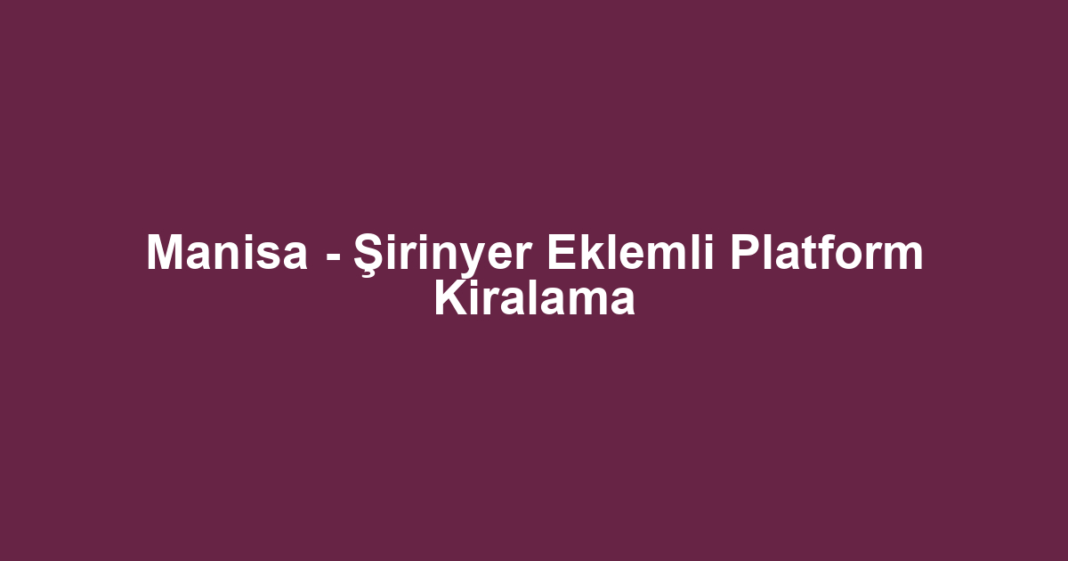 Manisa - Şirinyer Eklemli Platform Kiralama