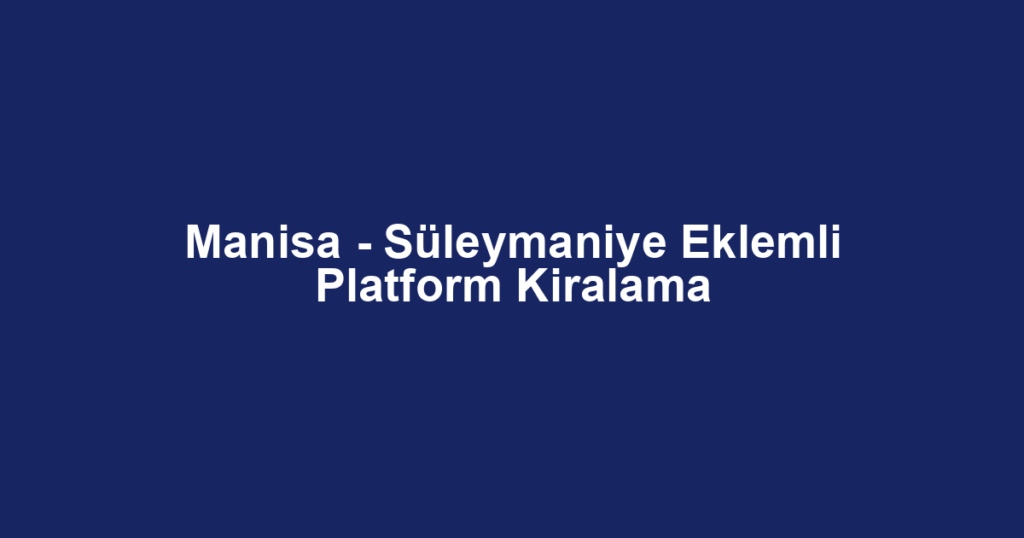 Manisa - Süleymaniye Eklemli Platform Kiralama