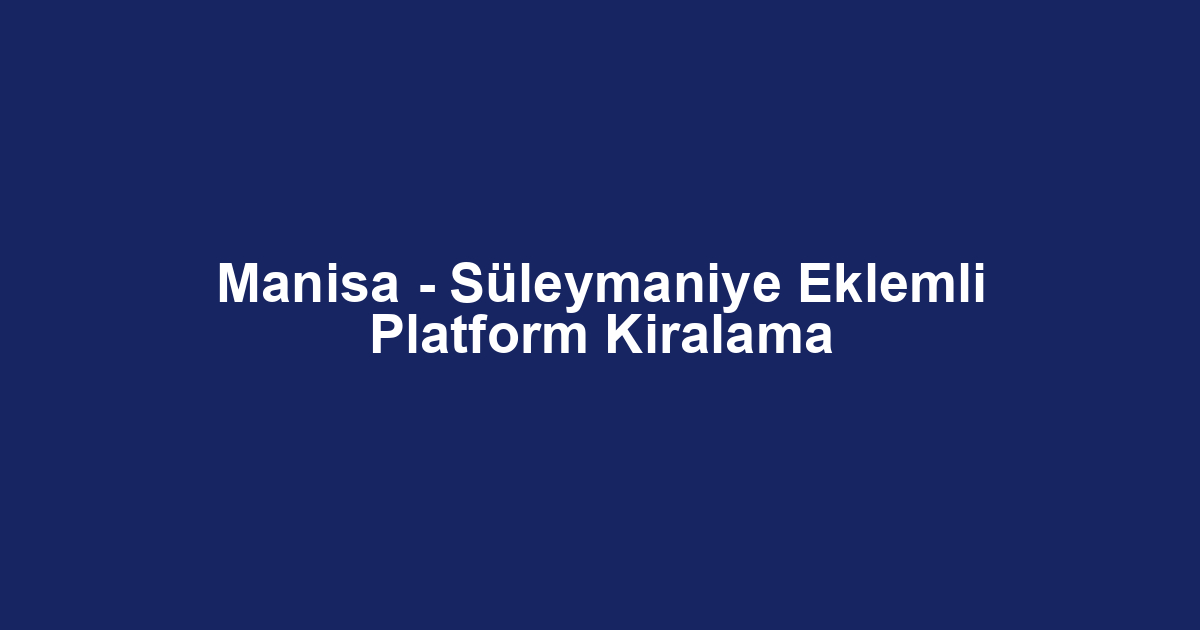 Manisa - Süleymaniye Eklemli Platform Kiralama