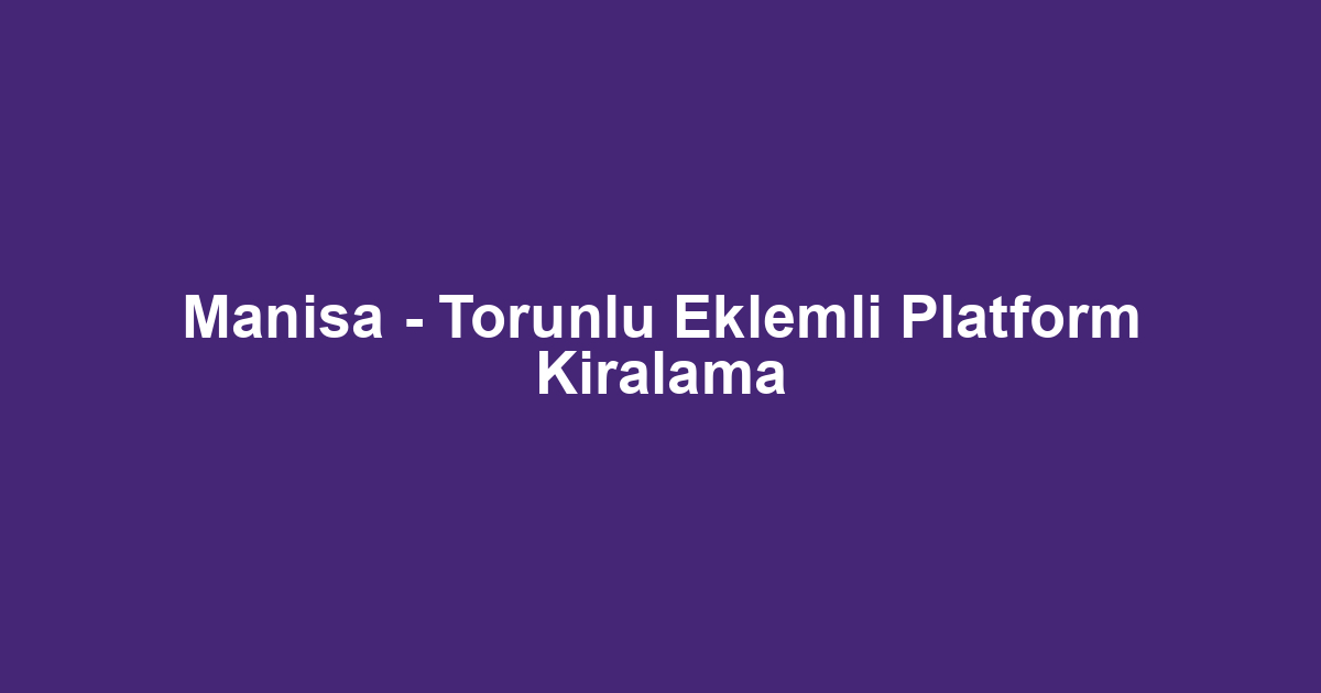 Manisa - Torunlu Eklemli Platform Kiralama