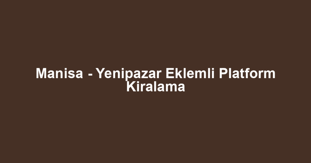 Manisa - Yenipazar Eklemli Platform Kiralama