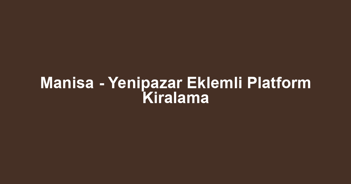 Manisa - Yenipazar Eklemli Platform Kiralama
