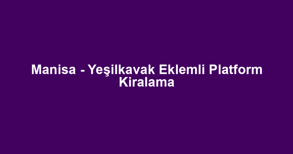 Manisa - Yeşilkavak Eklemli Platform Kiralama