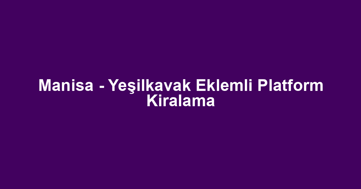 Manisa - Yeşilkavak Eklemli Platform Kiralama