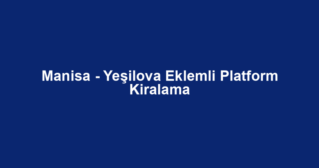Manisa - Yeşilova Eklemli Platform Kiralama