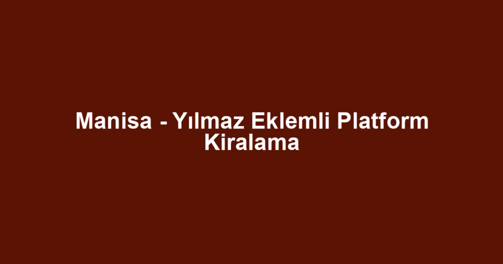 Manisa - Yılmaz Eklemli Platform Kiralama
