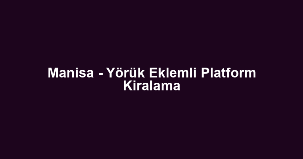 Manisa - Yörük Eklemli Platform Kiralama
