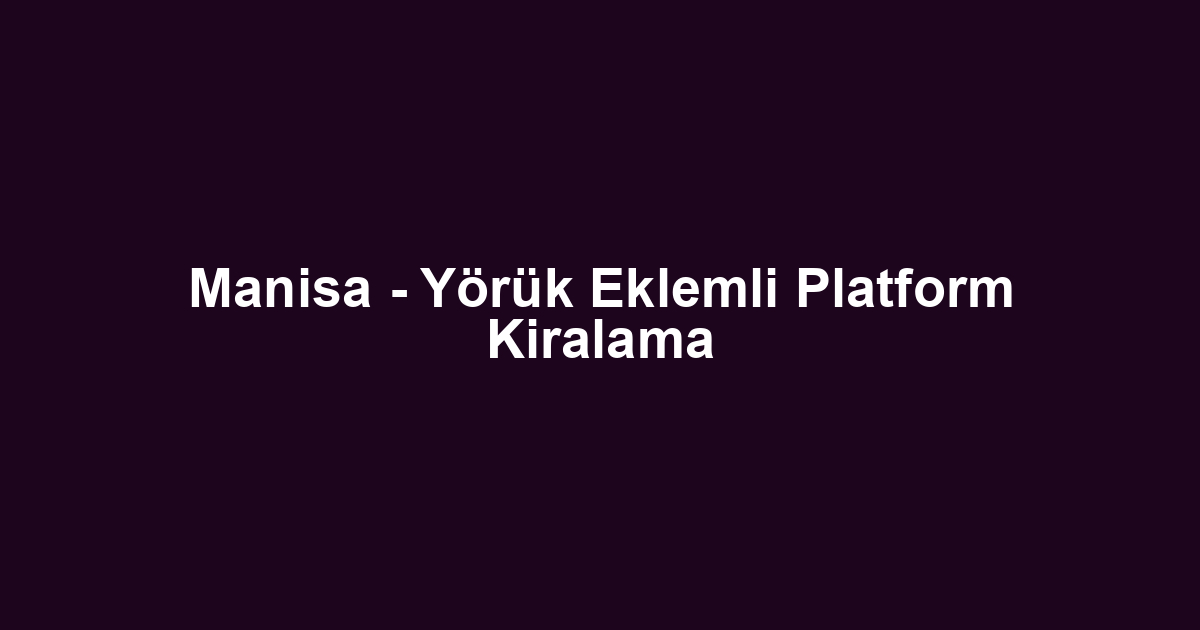 Manisa - Yörük Eklemli Platform Kiralama