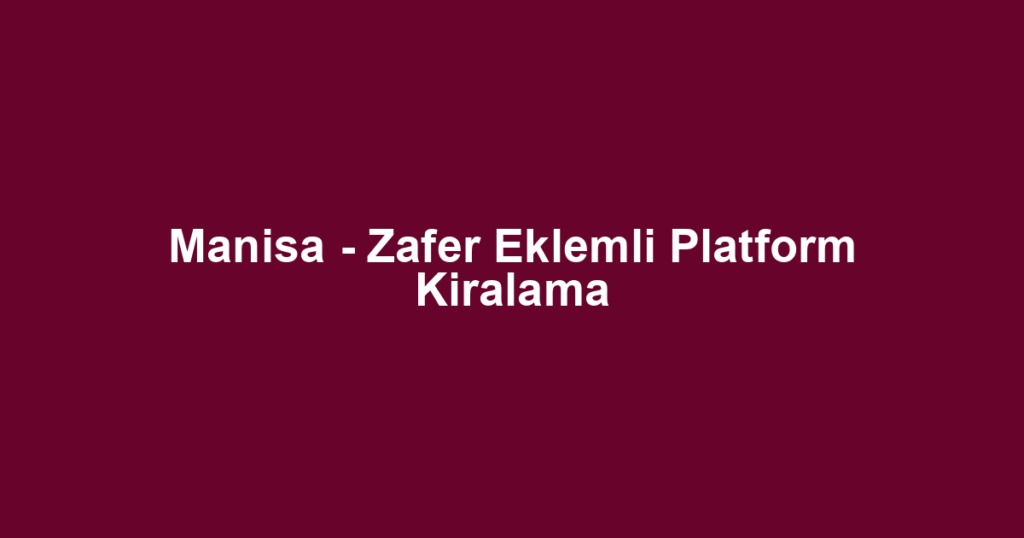 Manisa - Zafer Eklemli Platform Kiralama