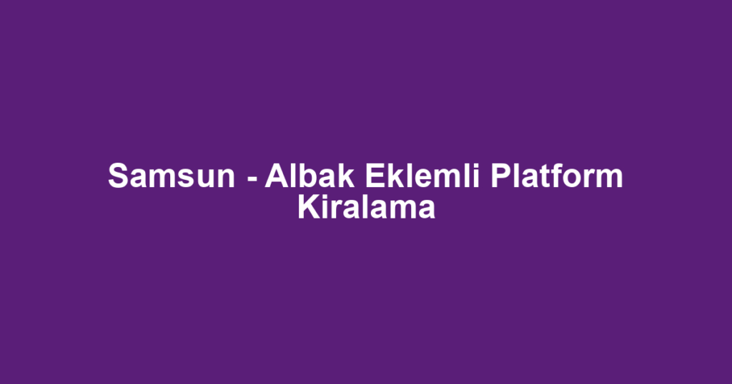 Samsun - Albak Eklemli Platform Kiralama