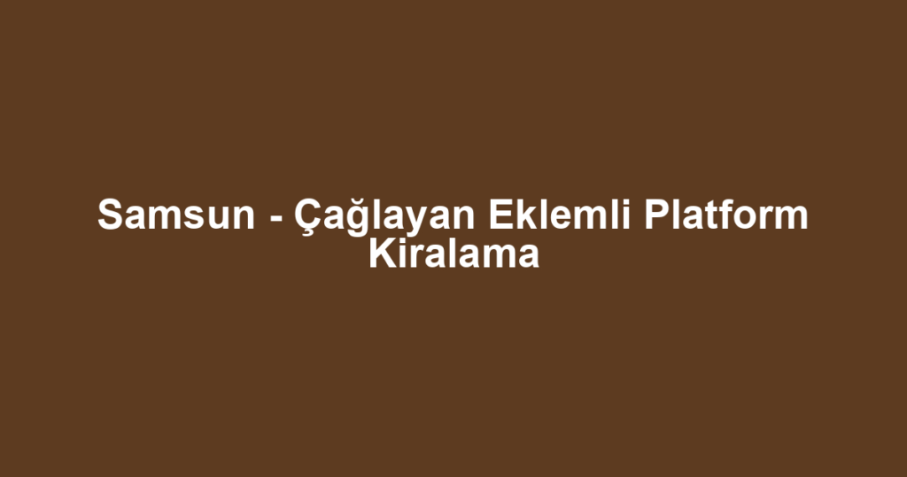 Samsun - Çağlayan Eklemli Platform Kiralama