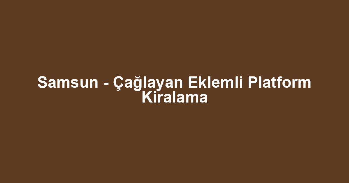 Samsun - Çağlayan Eklemli Platform Kiralama