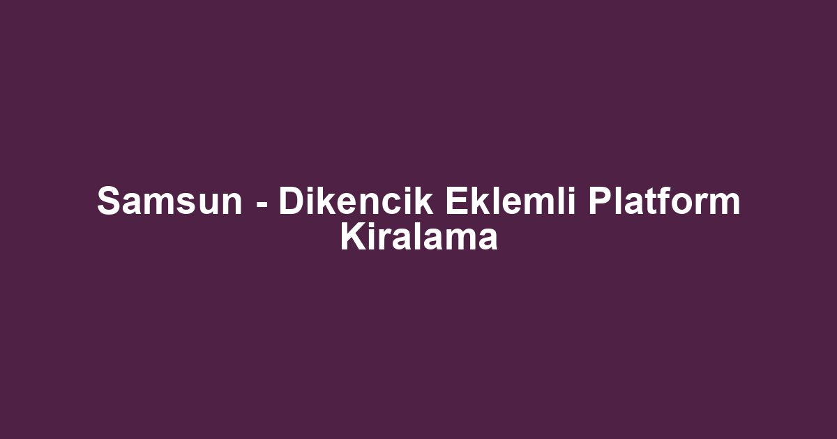 Samsun - Dikencik Eklemli Platform Kiralama