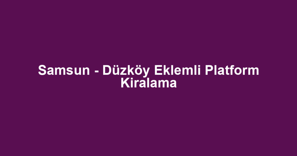 Samsun - Düzköy Eklemli Platform Kiralama