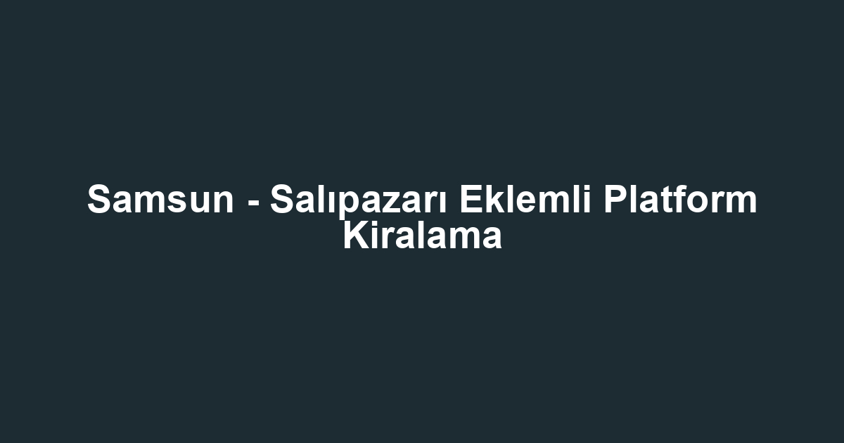 Samsun - Salıpazarı Eklemli Platform Kiralama