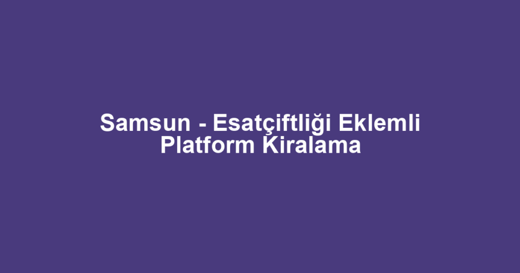 Samsun - Esatçiftliği Eklemli Platform Kiralama