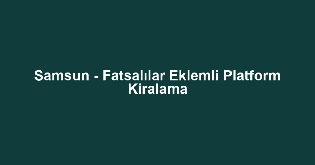 Samsun - Fatsalılar Eklemli Platform Kiralama