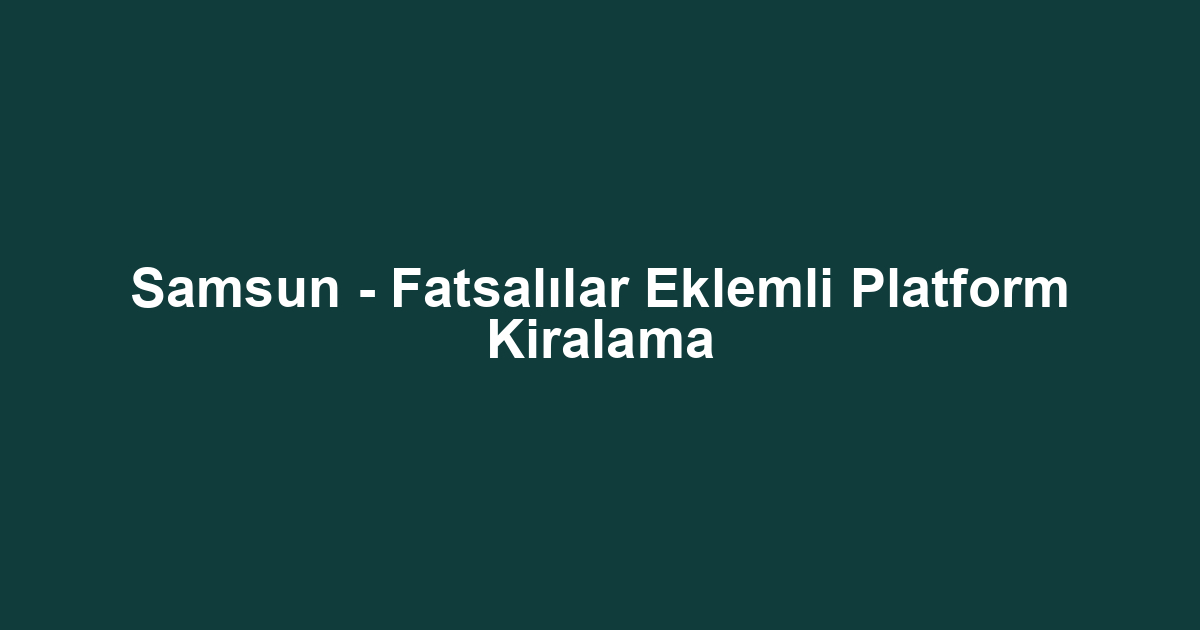 Samsun - Fatsalılar Eklemli Platform Kiralama