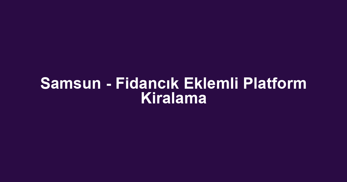 Samsun - Fidancık Eklemli Platform Kiralama