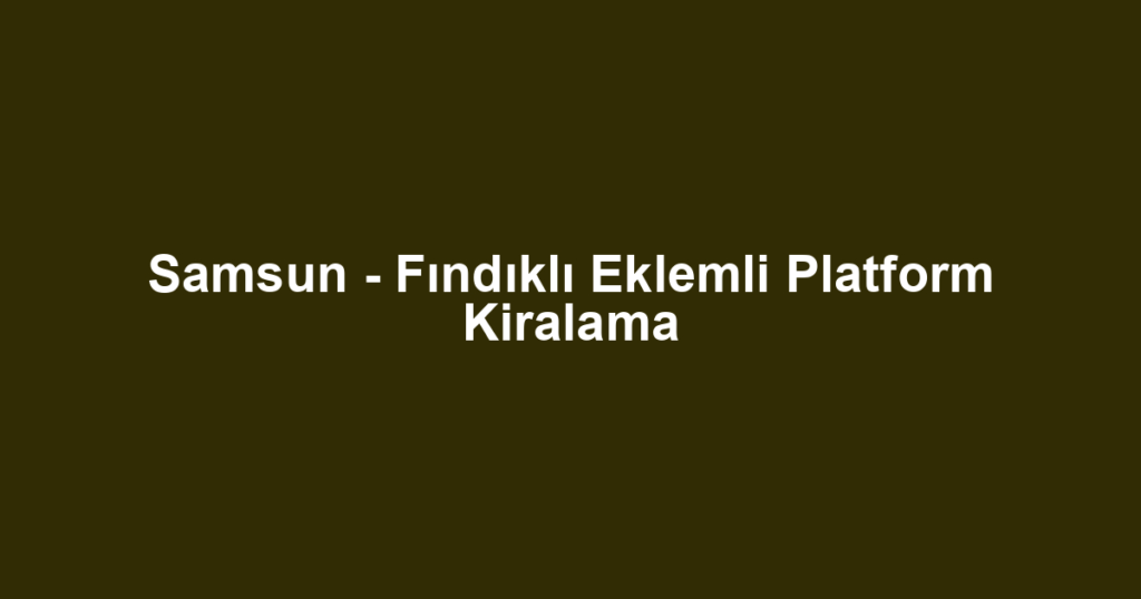 Samsun - Fındıklı Eklemli Platform Kiralama