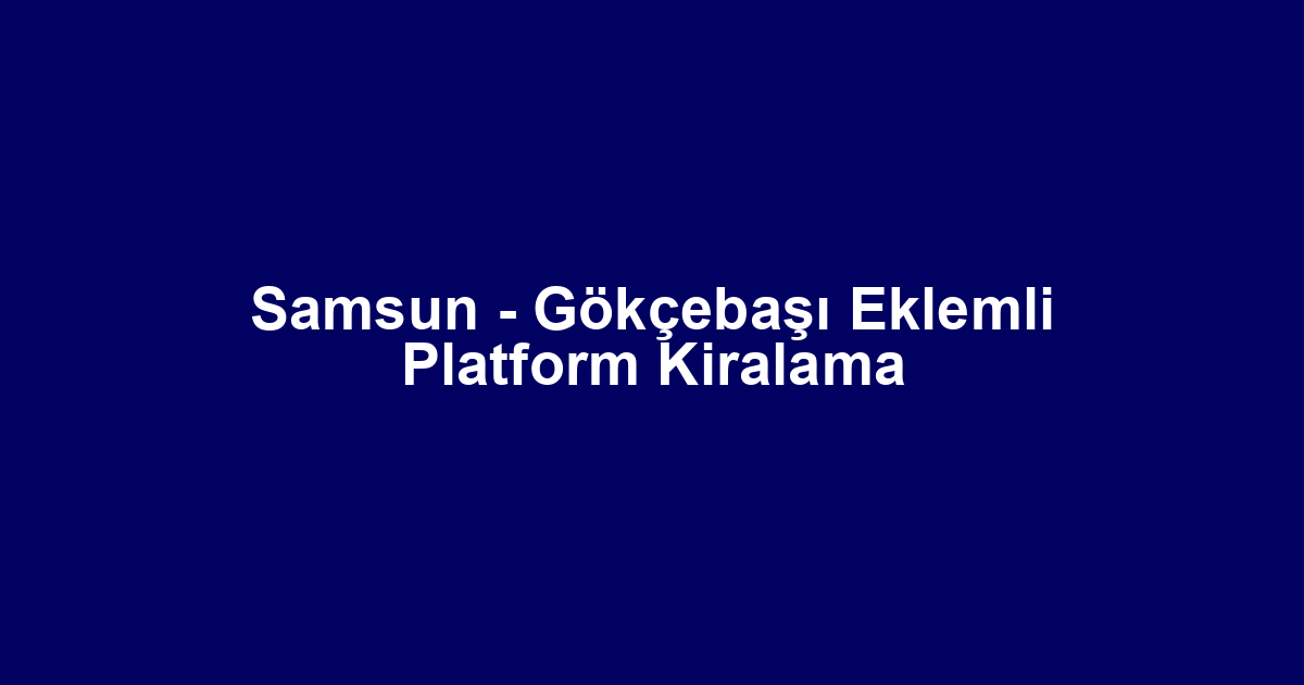 Samsun - Gökçebaşı Eklemli Platform Kiralama