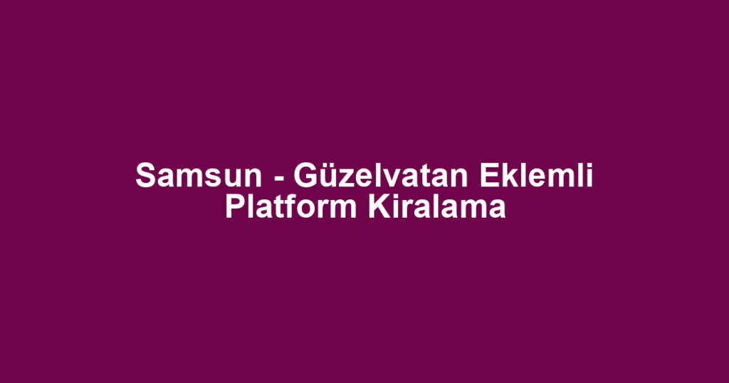 Samsun - Güzelvatan Eklemli Platform Kiralama