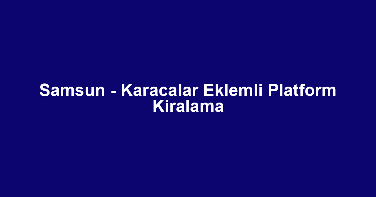 Samsun - Karacalar Eklemli Platform Kiralama