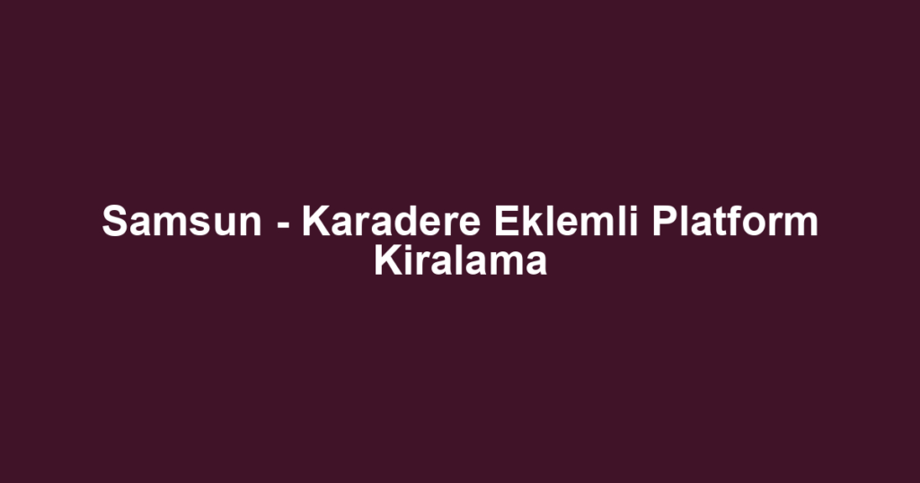 Samsun - Karadere Eklemli Platform Kiralama